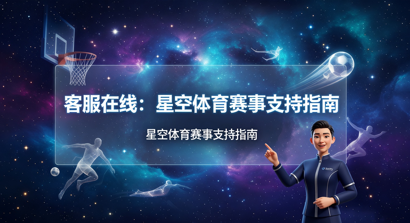 客服在线支持：星空体育赛事咨询指南